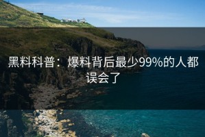 黑料科普：爆料背后最少99%的人都误会了