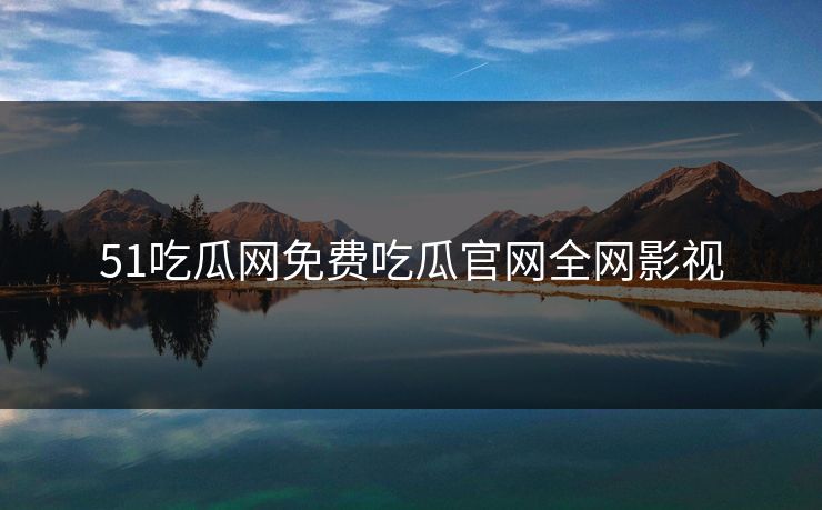 51吃瓜网免费吃瓜官网全网影视