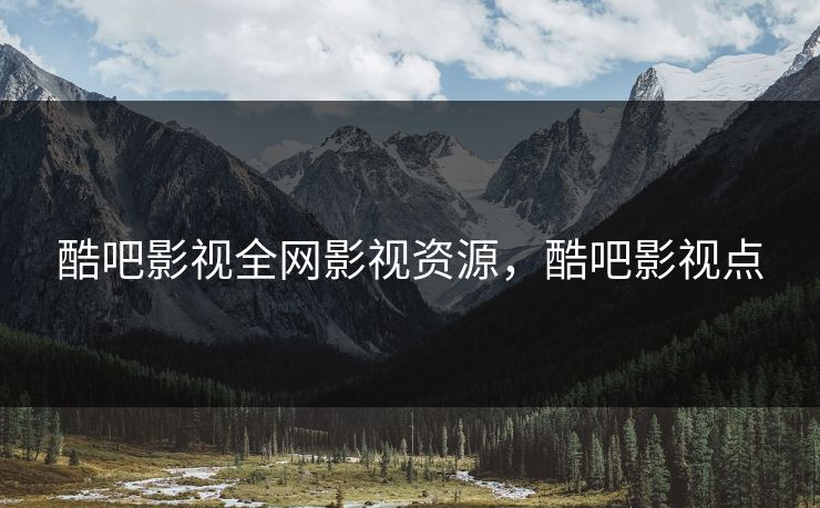 酷吧影视全网影视资源，酷吧影视点