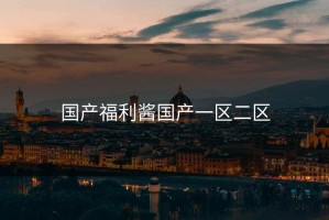 国产福利酱国产一区二区