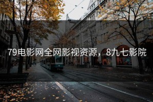 79电影网全网影视资源，8九七影院