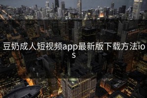 豆奶成人短视频app最新版下载方法ios