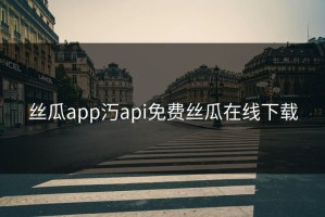 丝瓜app汅api免费丝瓜在线下载