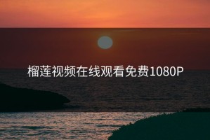 榴莲视频在线观看免费1080P