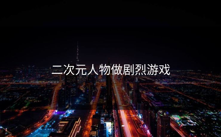 二次元人物做剧烈游戏