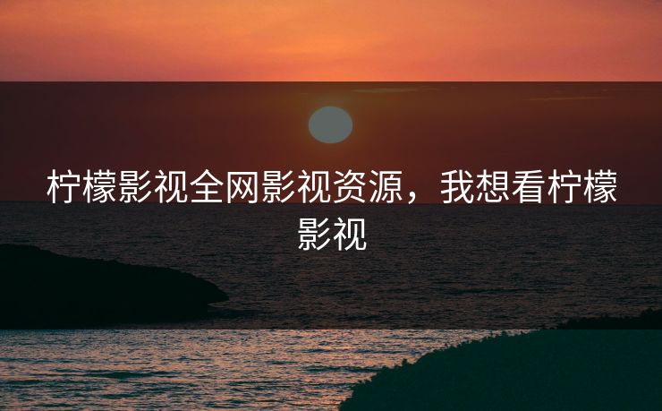 柠檬影视全网影视资源，我想看柠檬影视