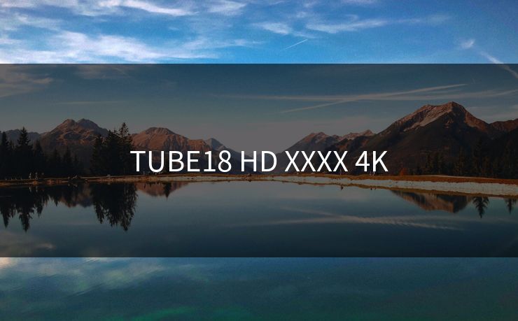 TUBE18 HD XXXX 4K TUBE18 HD XXXX 4K