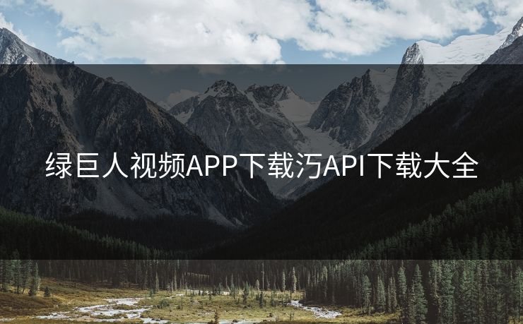 绿巨人视频APP下载汅API下载大全