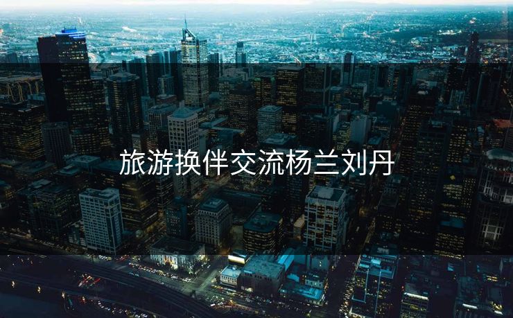 旅游换伴交流杨兰刘丹