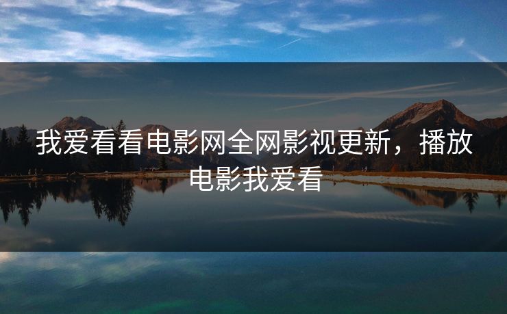 我爱看看电影网全网影视更新,播放电影我爱看 我爱看看电影网全网影视更新,播放电影我爱看
