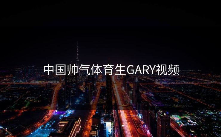 中国帅气体育生GARY视频
