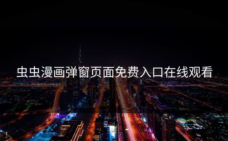 虫虫漫画弹窗页面免费入口在线观看